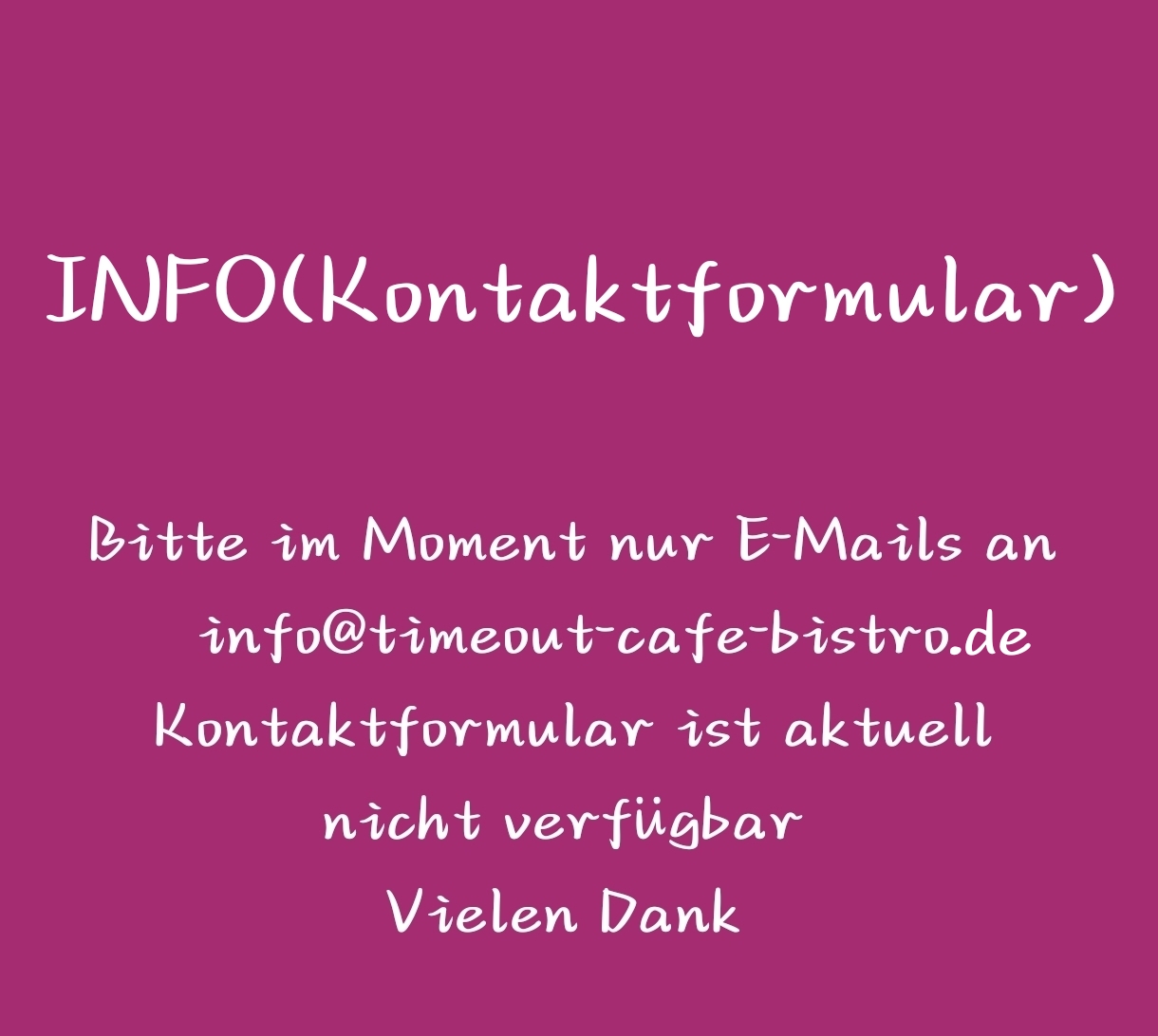 Info zu Kontaktformular, bitte E-Mails an info@timeout-cafe-bistro.de, Formular nicht verfügbar.